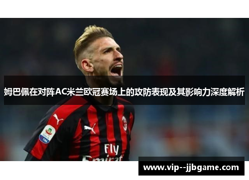 姆巴佩在对阵AC米兰欧冠赛场上的攻防表现及其影响力深度解析 姆巴佩在对阵AC米兰欧冠赛场上的攻防表现及其影响力深度解析