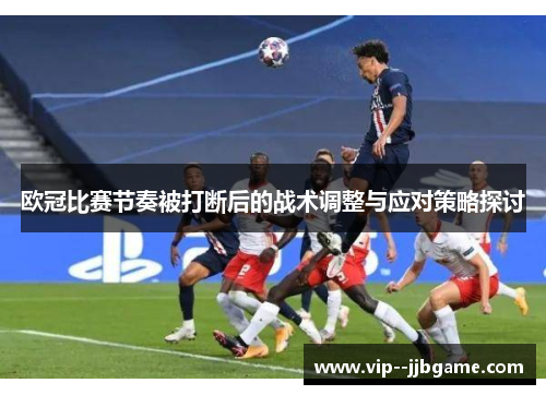 欧冠比赛节奏被打断后的战术调整与应对策略探讨 欧冠比赛节奏被打断后的战术调整与应对策略探讨
