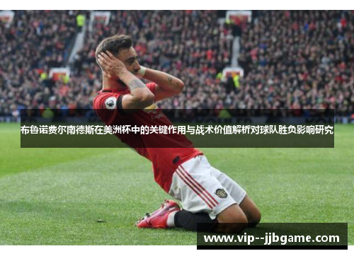 布鲁诺费尔南德斯在美洲杯中的关键作用与战术价值解析对球队胜负影响研究 布鲁诺费尔南德斯在美洲杯中的关键作用与战术价值解析对球队胜负影响研究