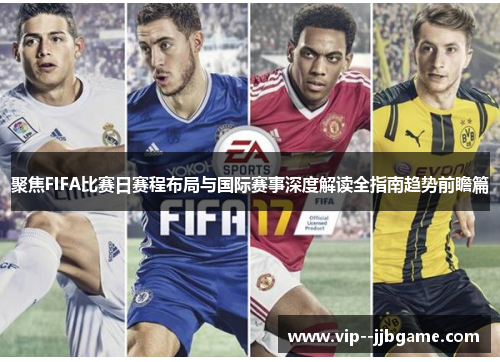 聚焦FIFA比赛日赛程布局与国际赛事深度解读全指南趋势前瞻篇 聚焦FIFA比赛日赛程布局与国际赛事深度解读全指南趋势前瞻篇