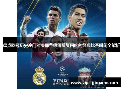 盘点欧冠历史冷门对决那些值得反复回味的经典比赛瞬间全解析 盘点欧冠历史冷门对决那些值得反复回味的经典比赛瞬间全解析