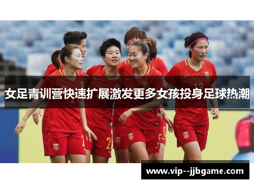 女足青训营快速扩展激发更多女孩投身足球热潮 女足青训营快速扩展激发更多女孩投身足球热潮