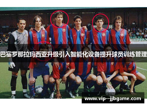 巴塞罗那拉玛西亚升级引入智能化设备提升球员训练管理 巴塞罗那拉玛西亚升级引入智能化设备提升球员训练管理