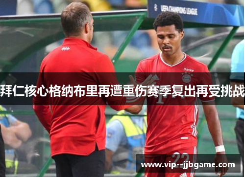 拜仁核心格纳布里再遭重伤赛季复出再受挑战 拜仁核心格纳布里再遭重伤赛季复出再受挑战