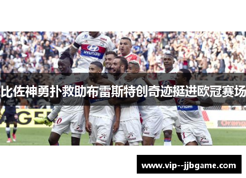 比佐神勇扑救助布雷斯特创奇迹挺进欧冠赛场 比佐神勇扑救助布雷斯特创奇迹挺进欧冠赛场