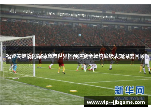 福登关键战闪耀德意志世界杯预选赛全场统治级表现深度回顾 福登关键战闪耀德意志世界杯预选赛全场统治级表现深度回顾