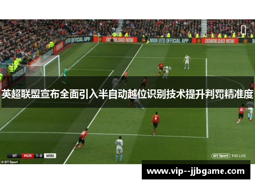 英超联盟宣布全面引入半自动越位识别技术提升判罚精准度