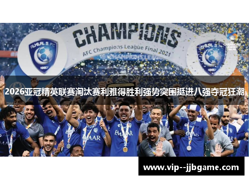 2026亚冠精英联赛淘汰赛利雅得胜利强势突围挺进八强夺冠狂潮 2026亚冠精英联赛淘汰赛利雅得胜利强势突围挺进八强夺冠狂潮