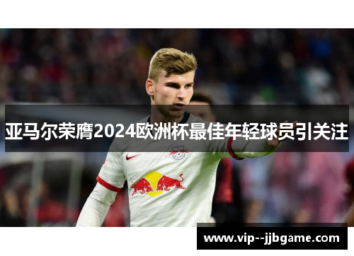 亚马尔荣膺2024欧洲杯最佳年轻球员引关注 亚马尔荣膺2024欧洲杯最佳年轻球员引关注