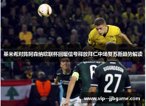 基米希对阵阿森纳欧联杯回暖信号释放拜仁中场复苏新趋势解读