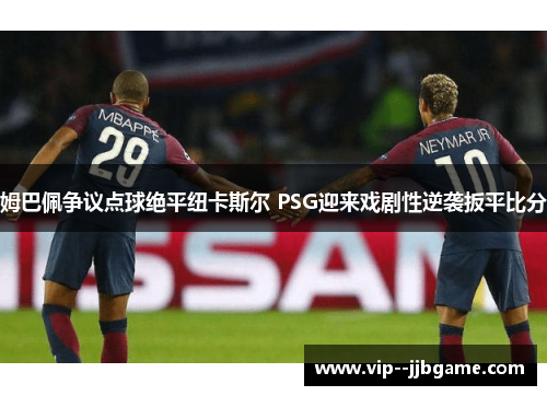 姆巴佩争议点球绝平纽卡斯尔 PSG迎来戏剧性逆袭扳平比分