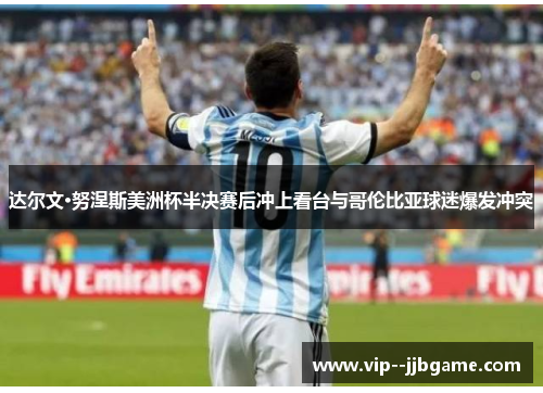 达尔文·努涅斯美洲杯半决赛后冲上看台与哥伦比亚球迷爆发冲突