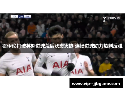 霍伊伦打破英超进球荒后状态火热 连场进球助力热刺反弹