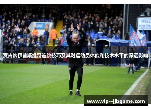麦肯纳伊普斯维奇连跳技巧及其对运动员体能和技术水平的深远影响 麦肯纳伊普斯维奇连跳技巧及其对运动员体能和技术水平的深远影响