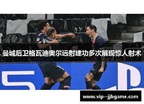 曼城后卫格瓦迪奥尔远射建功多次展现惊人射术 曼城后卫格瓦迪奥尔远射建功多次展现惊人射术
