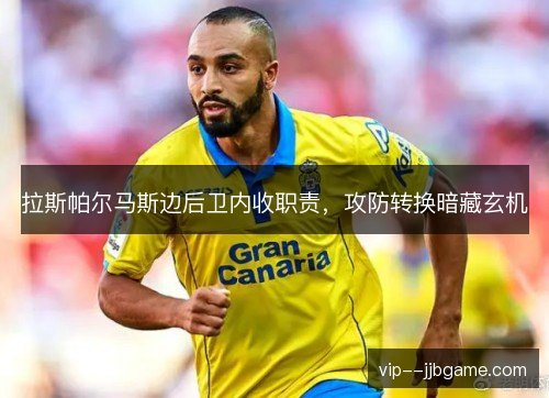 拉斯帕尔马斯边后卫内收职责,攻防转换暗藏玄机 拉斯帕尔马斯边后卫内收职责,攻防转换暗藏玄机