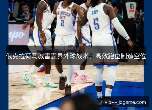 俄克拉荷马城雷霆界外球战术，高效跑位制造空位